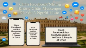 Chặn Facebook Nhưng Không Chặn Messenger Để Yêu 3 Người 1 Lúc