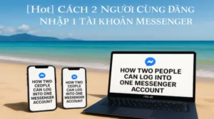 [Hot] Cách 2 Người Cùng Đăng Nhập 1 Tài Khoản Messenger