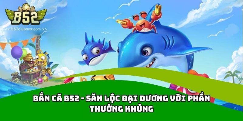 Bắn cá B52 Club là tựa game giải trí trực tuyến đẳng cấp